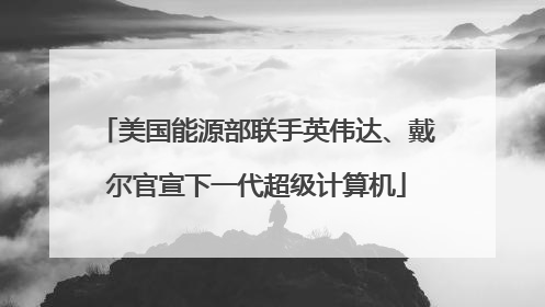 美国能源部联手英伟达、戴尔官宣下一代超级计算机