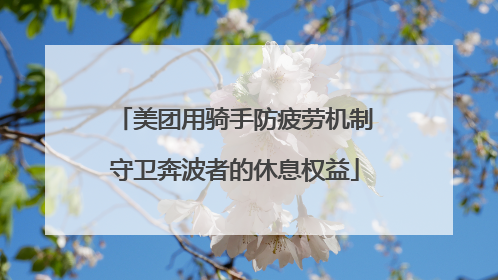 美团用骑手防疲劳机制守卫奔波者的休息权益