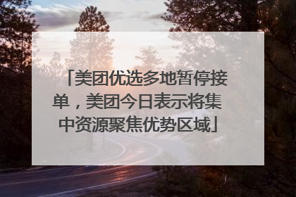 美团优选多地暂停接单，美团今日表示将集中资源聚焦优势区域