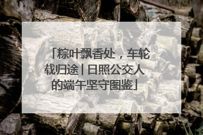 粽叶飘香处，车轮载归途│日照公交人的端午坚守图鉴