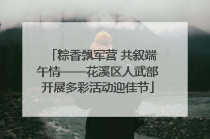 粽香飘军营 共叙端午情——花溪区人武部开展多彩活动迎佳节