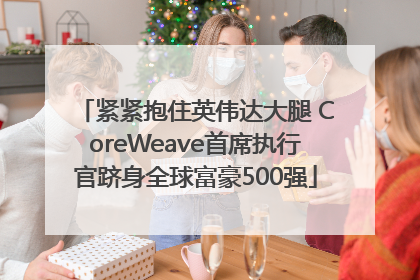 紧紧抱住英伟达大腿 CoreWeave首席执行官跻身全球富豪500强