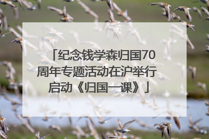 纪念钱学森归国70周年专题活动在沪举行 启动《归国一课》