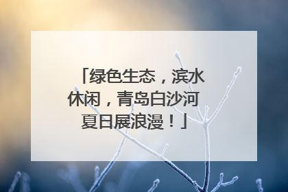 绿色生态，滨水休闲，青岛白沙河夏日展浪漫！