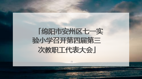 绵阳市安州区七一实验小学召开第四届第三次教职工代表大会