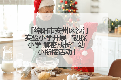 绵阳市安州区沙汀实验小学开展“初探小学 解密成长”幼小衔接活动