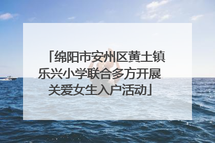 绵阳市安州区黄土镇乐兴小学联合多方开展关爱女生入户活动