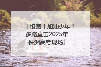 组图丨加油少年！多路直击2025年株洲高考现场