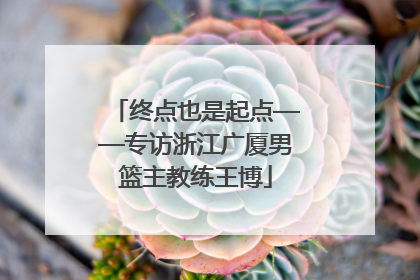 终点也是起点——专访浙江广厦男篮主教练王博