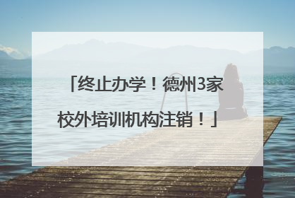 终止办学！德州3家校外培训机构注销！