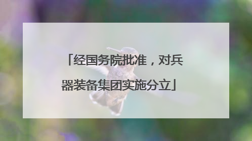 经国务院批准，对兵器装备集团实施分立