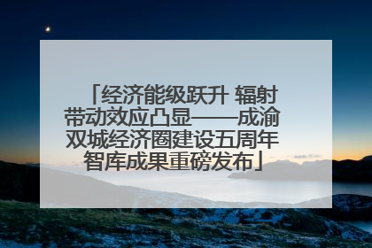 经济能级跃升 辐射带动效应凸显——成渝双城经济圈建设五周年智库成果重磅发布