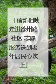 信新相映走进徐州路社区 志愿服务送到老年居民心坎上