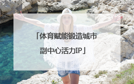 体育赋能锻造城市副中心活力IP