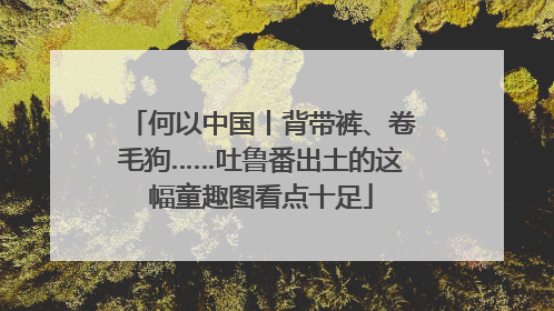 何以中国丨背带裤、卷毛狗……吐鲁番出土的这幅童趣图看点十足