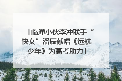 临潼小伙李冲联手“快女”潘辰献唱《远航少年》为高考助力