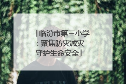临汾市第三小学：聚焦防灾减灾 守护生命安全