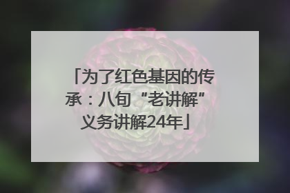 为了红色基因的传承：八旬“老讲解”义务讲解24年