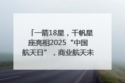 一箭18星，千帆星座亮相2025“中国航天日”，商业航天未来如何改变人类生活？｜海上生明月