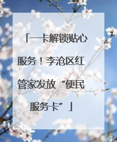 一卡解锁贴心服务！李沧区红管家发放“便民服务卡”