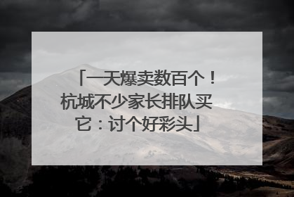 一天爆卖数百个！杭城不少家长排队买它：讨个好彩头