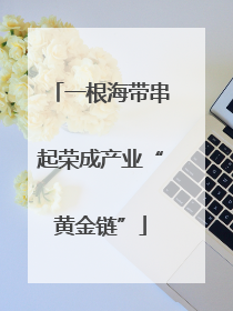 一根海带串起荣成产业“黄金链”