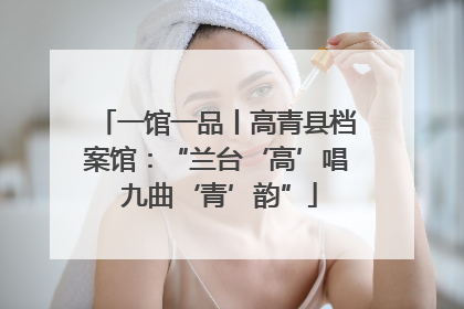 一馆一品丨高青县档案馆：“兰台‘高’唱 九曲‘青’韵”