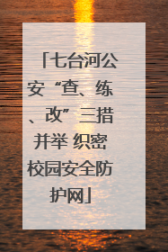 七台河公安“查、练、改”三措并举 织密校园安全防护网