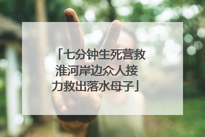 七分钟生死营救 淮河岸边众人接力救出落水母子