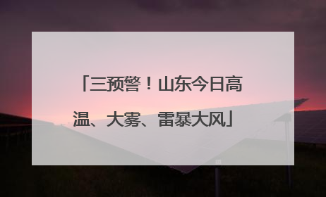 三预警！山东今日高温、大雾、雷暴大风