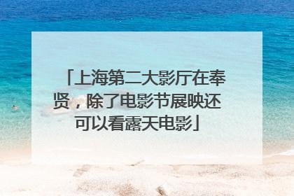上海第二大影厅在奉贤，除了电影节展映还可以看露天电影