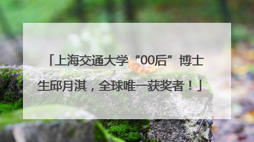 上海交通大学“00后”博士生邱月淇，全球唯一获奖者！