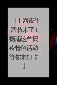 上海夜生活节来了！杨浦这些夏夜特色活动等你来打卡