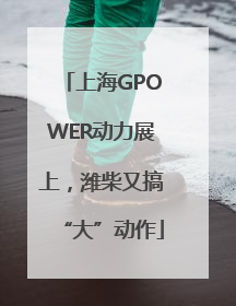 上海GPOWER动力展上，潍柴又搞“大”动作