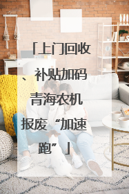 上门回收、补贴加码 青海农机报废“加速跑”