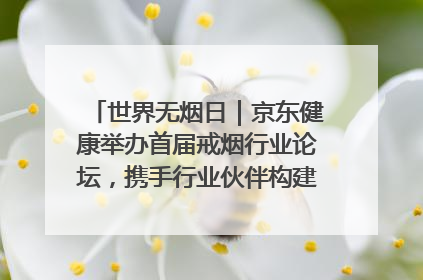 世界无烟日｜京东健康举办首届戒烟行业论坛，携手行业伙伴构建科学控烟新生态