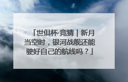 世俱杯·竞猜｜新月当空时，银河战舰还能驶好自己的航线吗？
