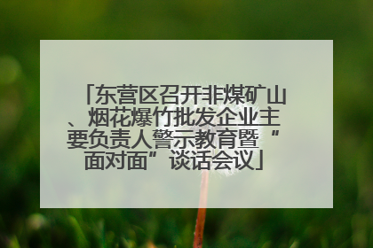 东营区召开非煤矿山、烟花爆竹批发企业主要负责人警示教育暨“面对面”谈话会议