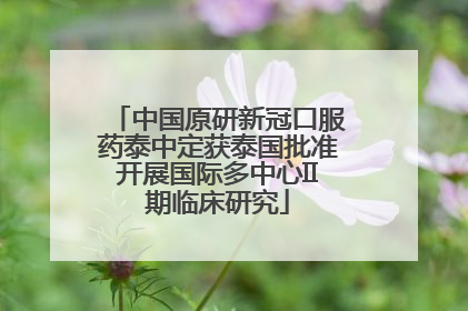 中国原研新冠口服药泰中定获泰国批准开展国际多中心II期临床研究