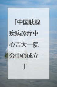 中国胰腺疾病诊疗中心吉大一院分中心成立