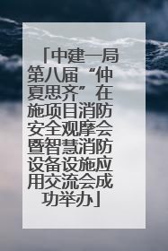 中建一局第八届“仲夏思齐”在施项目消防安全观摩会暨智慧消防设备设施应用交流会成功举办