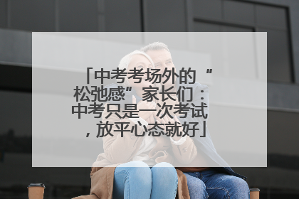 中考考场外的“松弛感”家长们：中考只是一次考试，放平心态就好