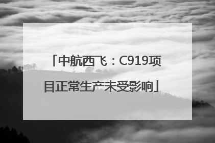 中航西飞：C919项目正常生产未受影响