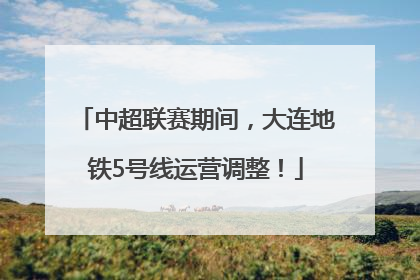 中超联赛期间，大连地铁5号线运营调整！
