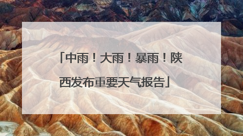 中雨！大雨！暴雨！陕西发布重要天气报告