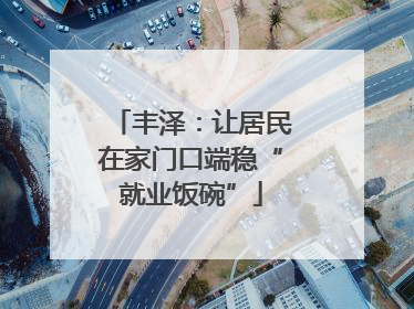 丰泽：让居民在家门口端稳“就业饭碗”