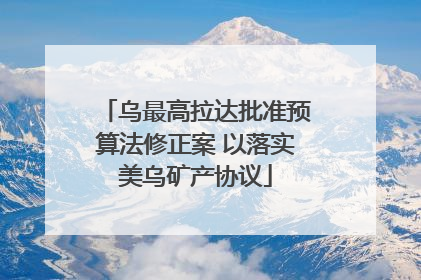 乌最高拉达批准预算法修正案 以落实美乌矿产协议