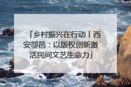 乡村振兴在行动丨西安鄠邑：以版权创新激活民间文艺生命力