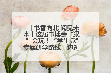 书香向北 阅见未来丨这届书博会“狠”会玩！“学生党”专属研学路线，边逛边学还能薅羊毛！