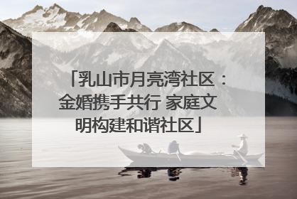 乳山市月亮湾社区：金婚携手共行 家庭文明构建和谐社区